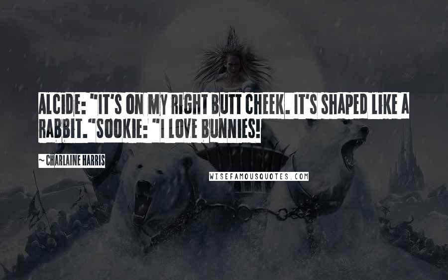 Charlaine Harris Quotes: Alcide: "It's on my right butt cheek. It's shaped like a rabbit."Sookie: "I love bunnies!