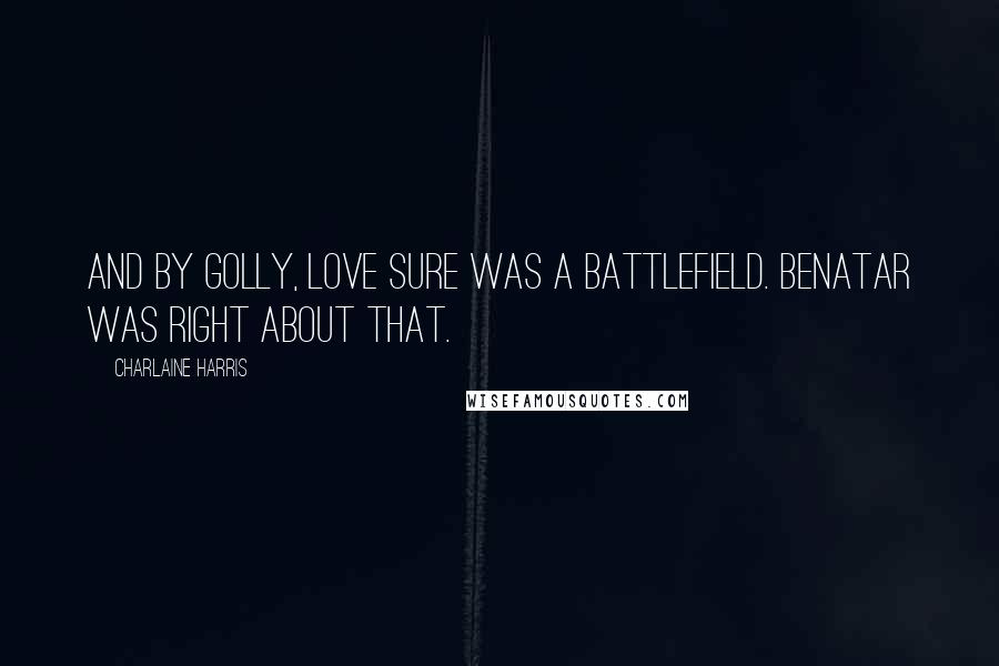 Charlaine Harris Quotes: And by golly, love sure was a battlefield. Benatar was right about that.