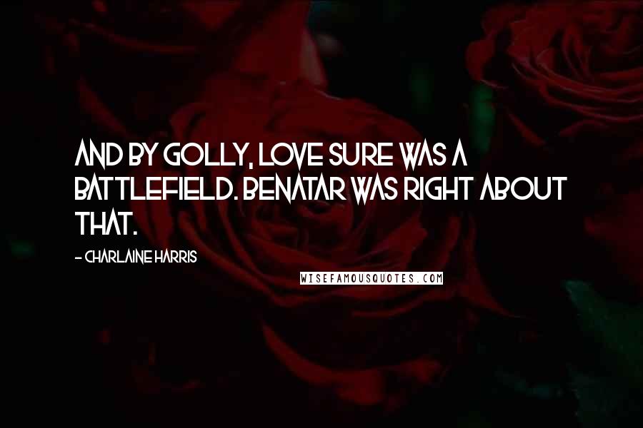 Charlaine Harris Quotes: And by golly, love sure was a battlefield. Benatar was right about that.