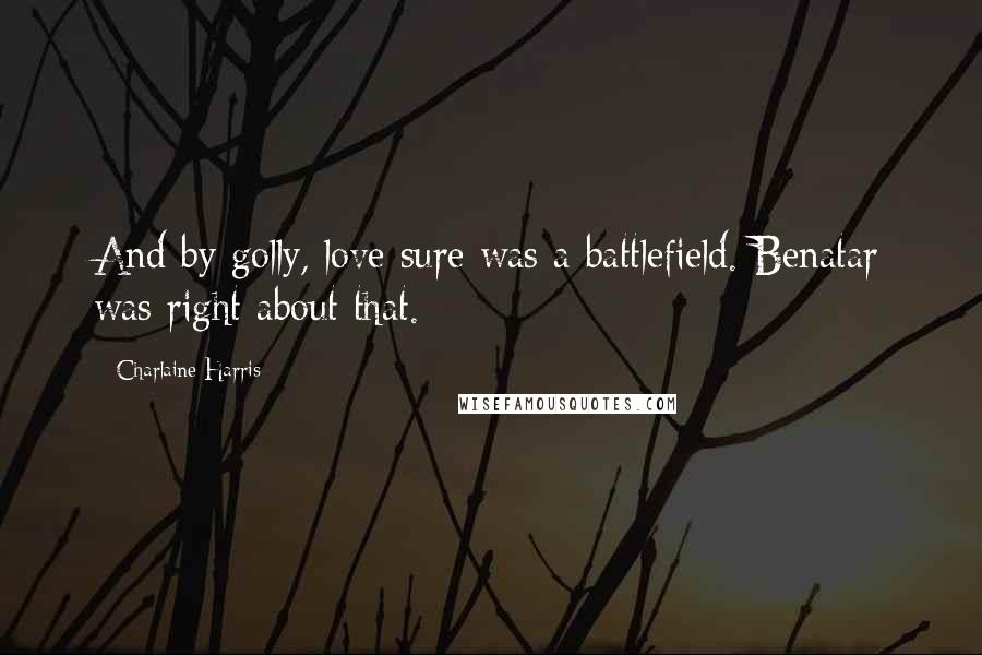 Charlaine Harris Quotes: And by golly, love sure was a battlefield. Benatar was right about that.