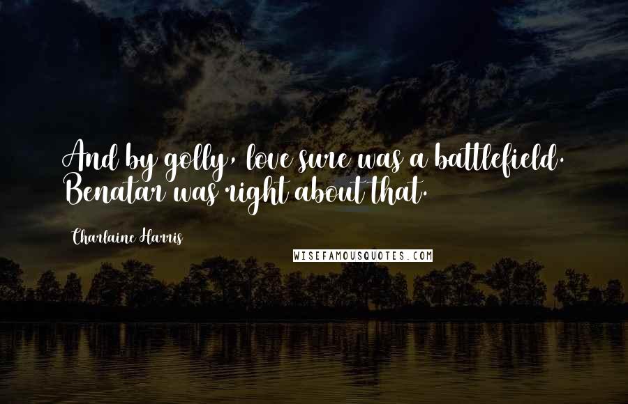 Charlaine Harris Quotes: And by golly, love sure was a battlefield. Benatar was right about that.