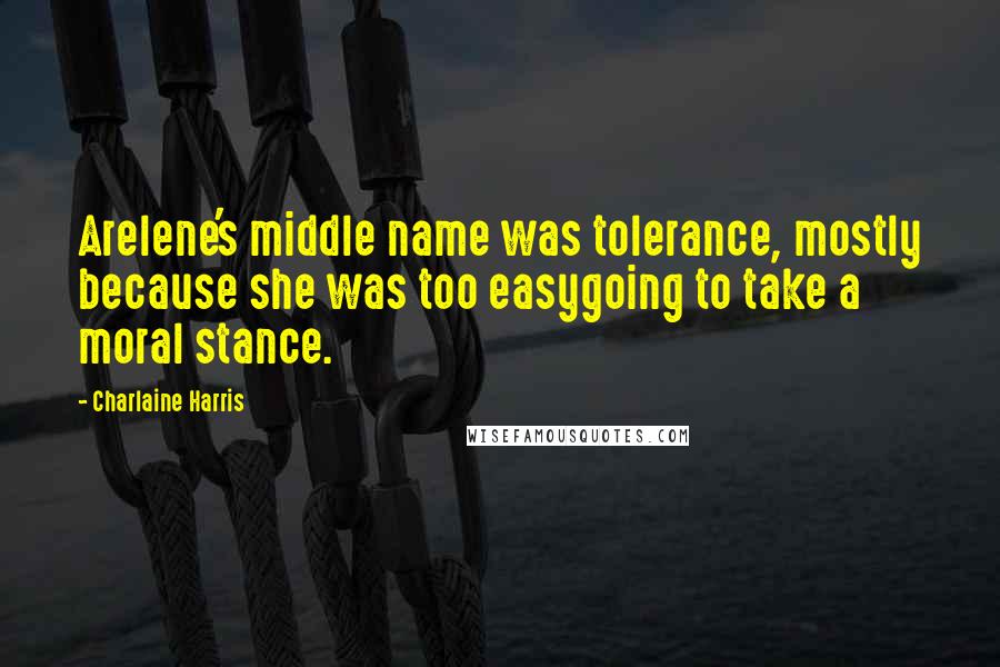 Charlaine Harris Quotes: Arelene's middle name was tolerance, mostly because she was too easygoing to take a moral stance.