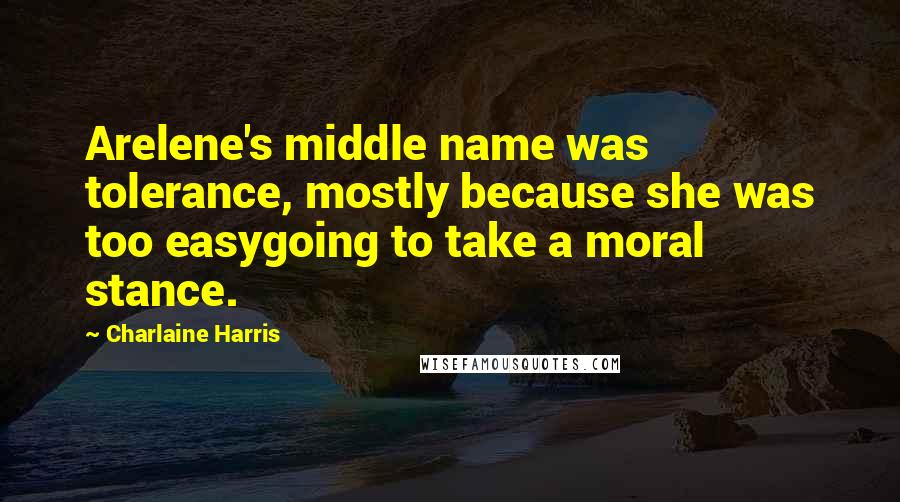 Charlaine Harris Quotes: Arelene's middle name was tolerance, mostly because she was too easygoing to take a moral stance.