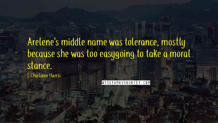 Charlaine Harris Quotes: Arelene's middle name was tolerance, mostly because she was too easygoing to take a moral stance.