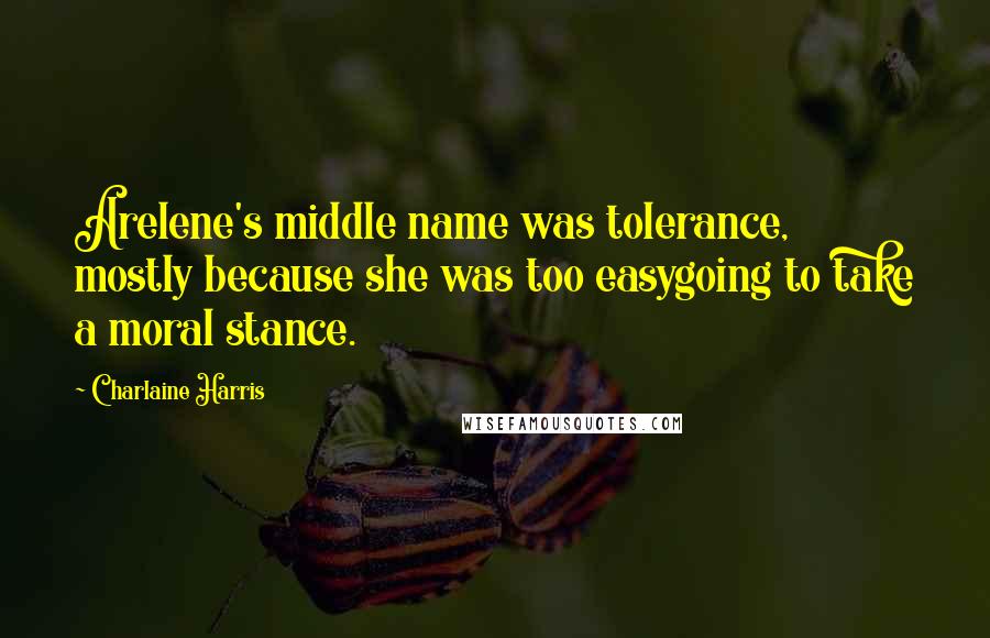 Charlaine Harris Quotes: Arelene's middle name was tolerance, mostly because she was too easygoing to take a moral stance.