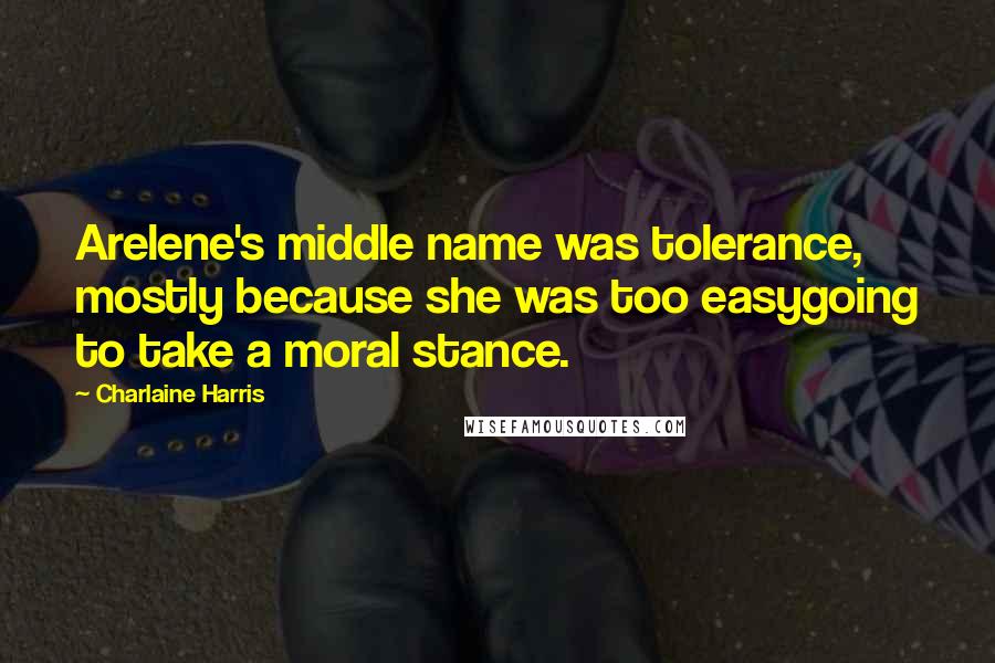 Charlaine Harris Quotes: Arelene's middle name was tolerance, mostly because she was too easygoing to take a moral stance.