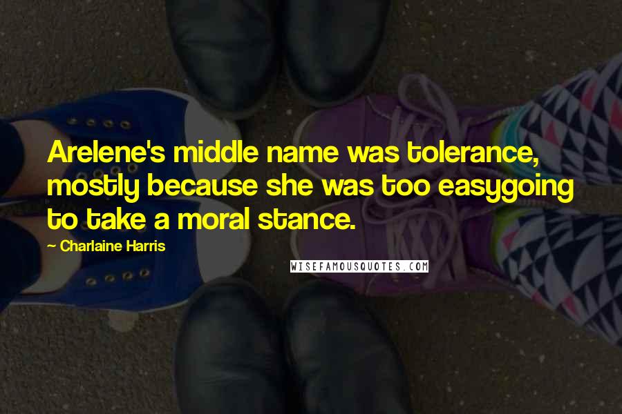 Charlaine Harris Quotes: Arelene's middle name was tolerance, mostly because she was too easygoing to take a moral stance.