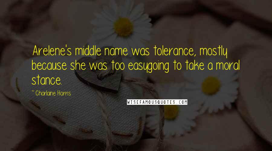 Charlaine Harris Quotes: Arelene's middle name was tolerance, mostly because she was too easygoing to take a moral stance.