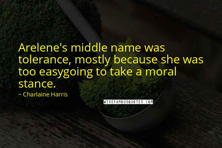 Charlaine Harris Quotes: Arelene's middle name was tolerance, mostly because she was too easygoing to take a moral stance.