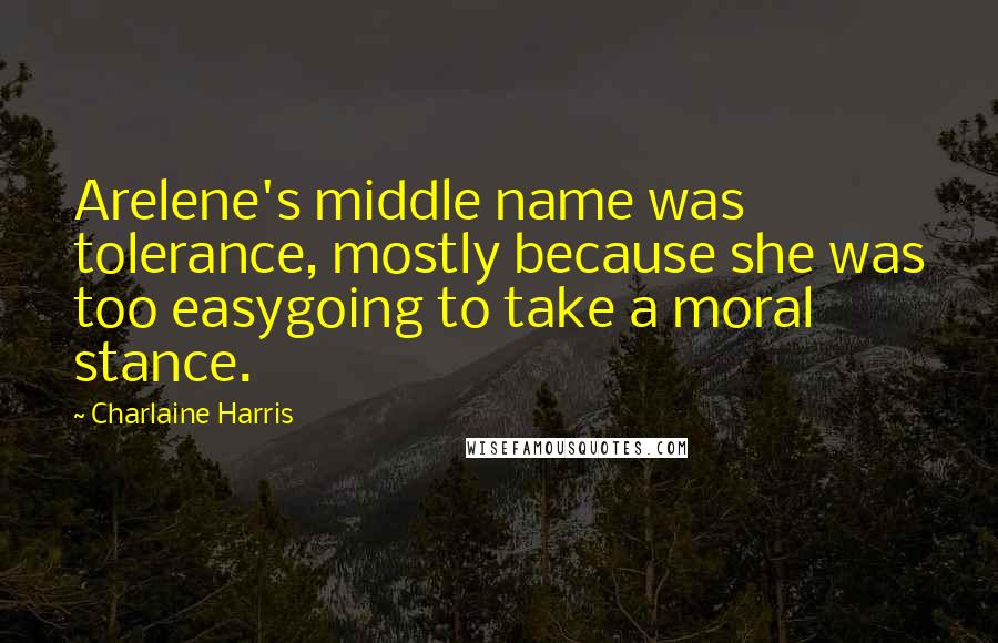 Charlaine Harris Quotes: Arelene's middle name was tolerance, mostly because she was too easygoing to take a moral stance.