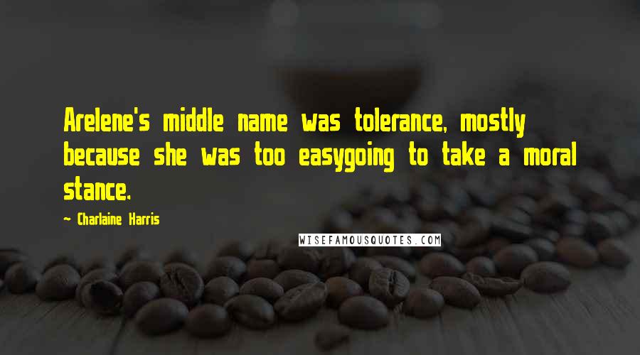 Charlaine Harris Quotes: Arelene's middle name was tolerance, mostly because she was too easygoing to take a moral stance.