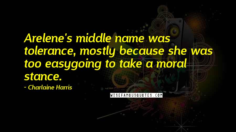 Charlaine Harris Quotes: Arelene's middle name was tolerance, mostly because she was too easygoing to take a moral stance.