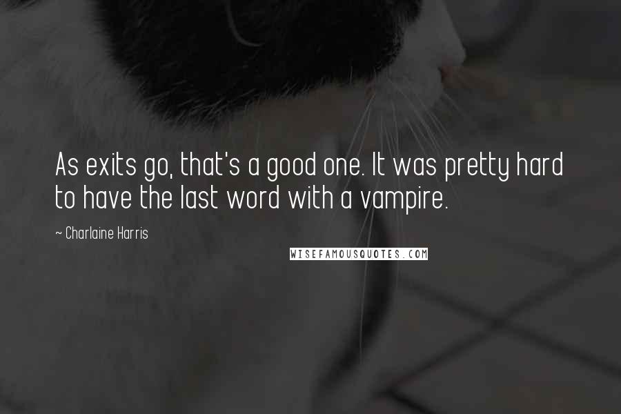 Charlaine Harris Quotes: As exits go, that's a good one. It was pretty hard to have the last word with a vampire.