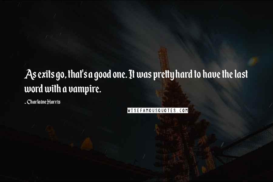 Charlaine Harris Quotes: As exits go, that's a good one. It was pretty hard to have the last word with a vampire.