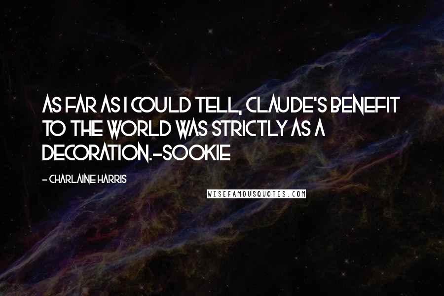 Charlaine Harris Quotes: As far as I could tell, Claude's benefit to the world was strictly as a decoration.-Sookie