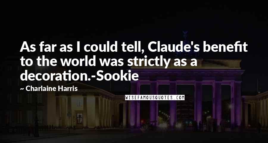 Charlaine Harris Quotes: As far as I could tell, Claude's benefit to the world was strictly as a decoration.-Sookie