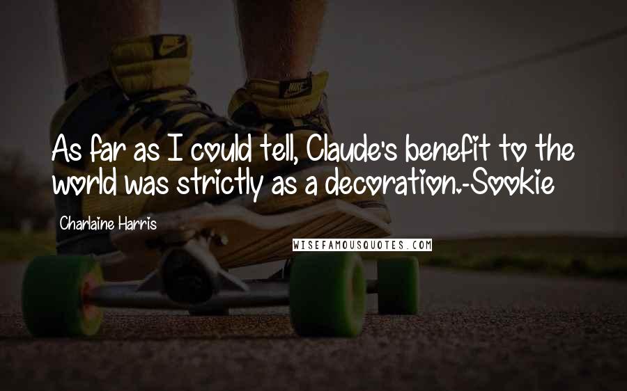 Charlaine Harris Quotes: As far as I could tell, Claude's benefit to the world was strictly as a decoration.-Sookie