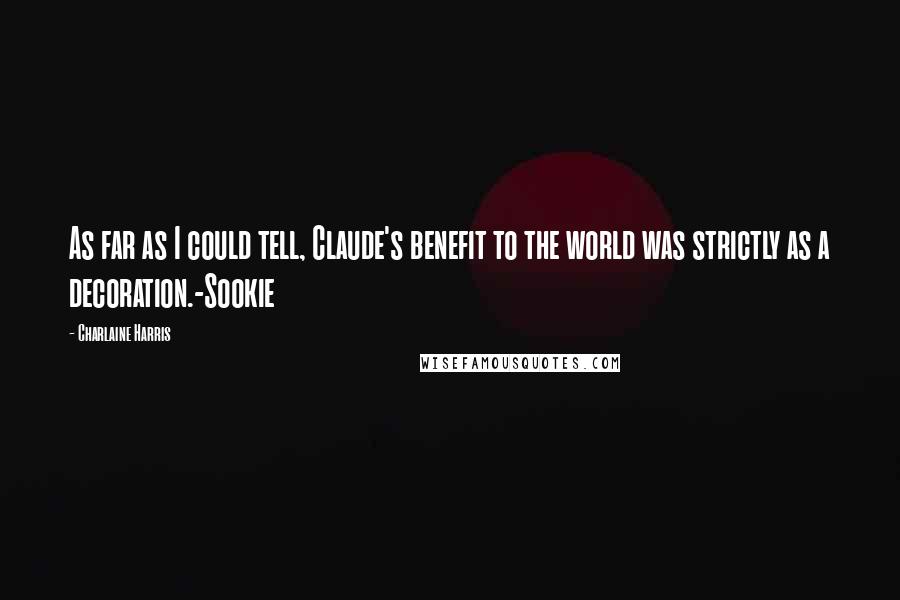 Charlaine Harris Quotes: As far as I could tell, Claude's benefit to the world was strictly as a decoration.-Sookie