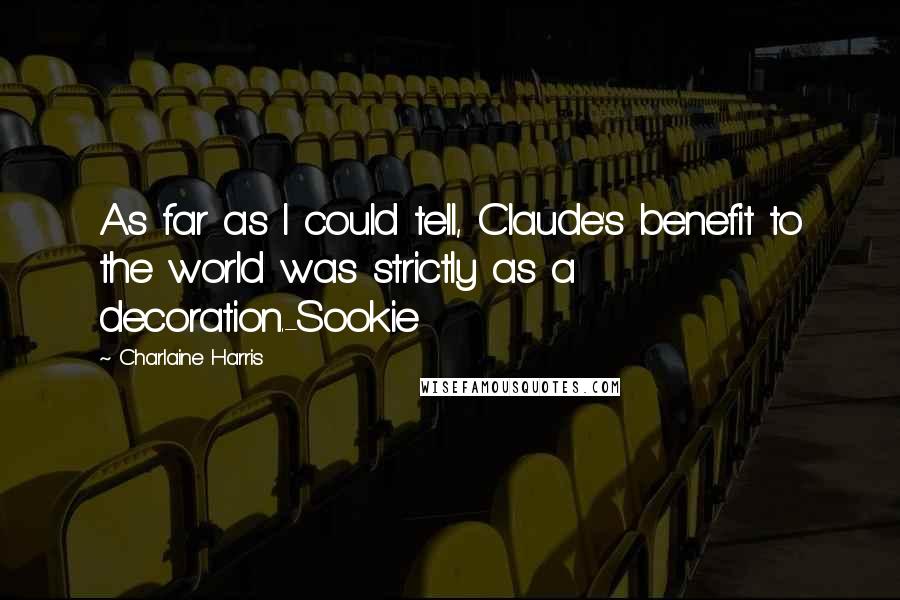 Charlaine Harris Quotes: As far as I could tell, Claude's benefit to the world was strictly as a decoration.-Sookie