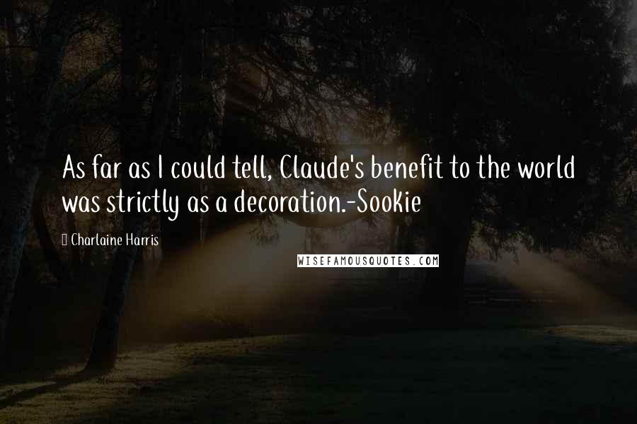 Charlaine Harris Quotes: As far as I could tell, Claude's benefit to the world was strictly as a decoration.-Sookie