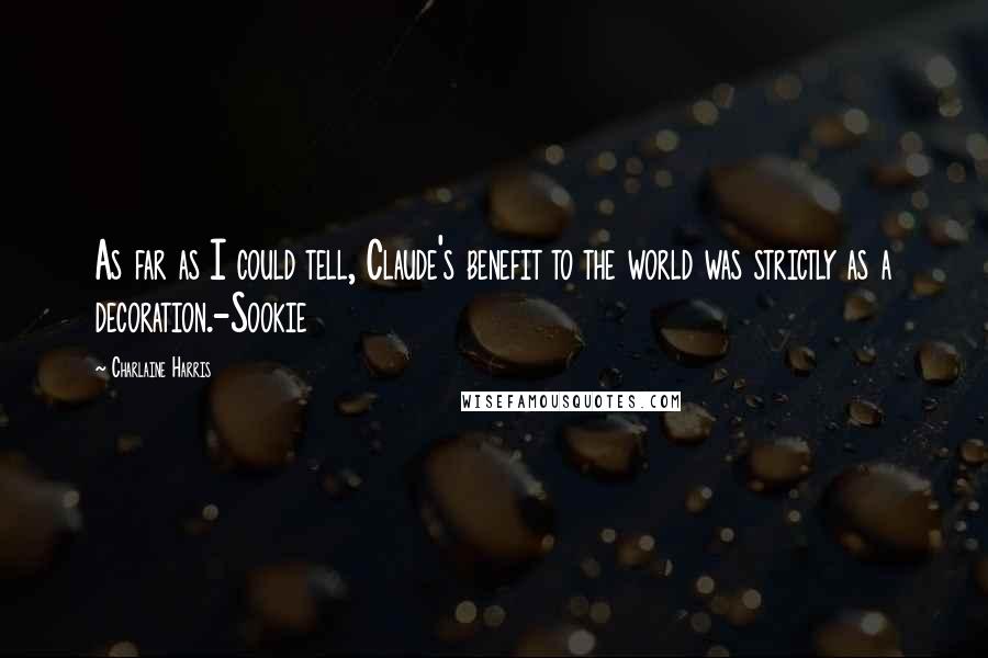 Charlaine Harris Quotes: As far as I could tell, Claude's benefit to the world was strictly as a decoration.-Sookie