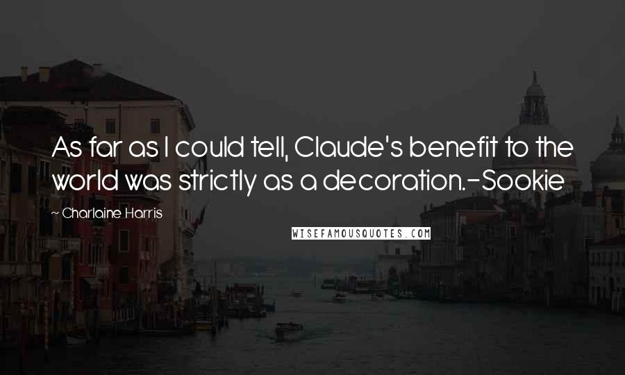 Charlaine Harris Quotes: As far as I could tell, Claude's benefit to the world was strictly as a decoration.-Sookie