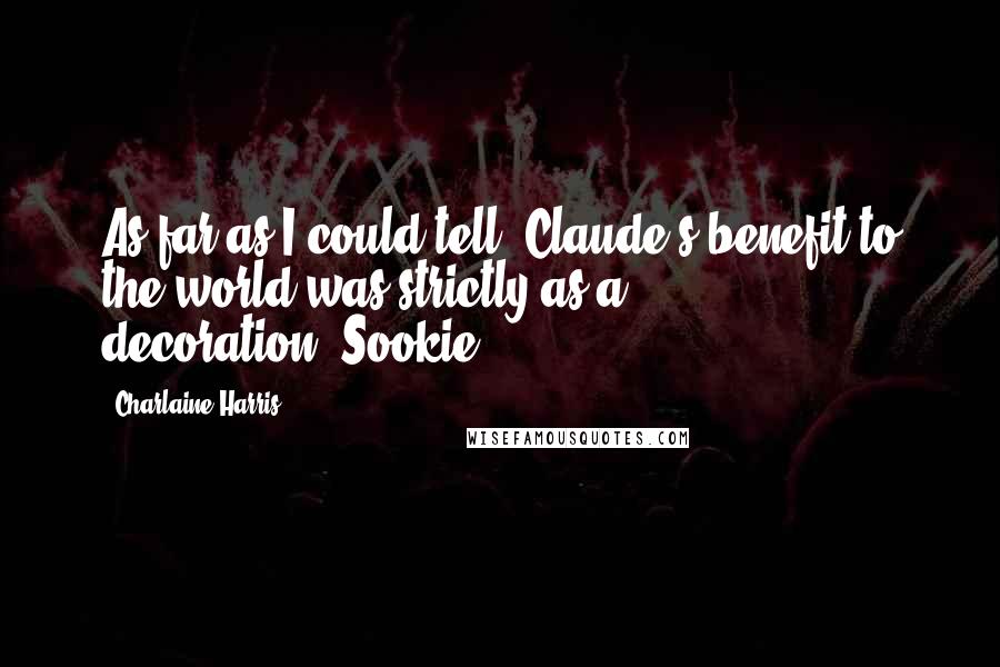 Charlaine Harris Quotes: As far as I could tell, Claude's benefit to the world was strictly as a decoration.-Sookie