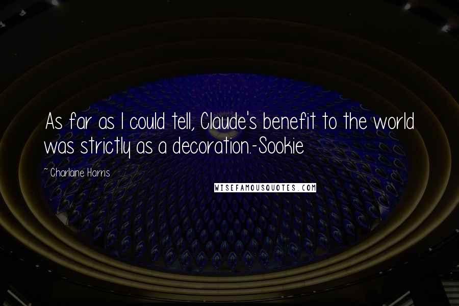 Charlaine Harris Quotes: As far as I could tell, Claude's benefit to the world was strictly as a decoration.-Sookie