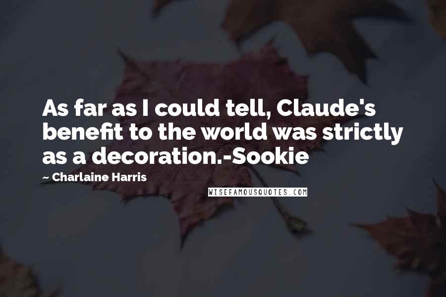 Charlaine Harris Quotes: As far as I could tell, Claude's benefit to the world was strictly as a decoration.-Sookie