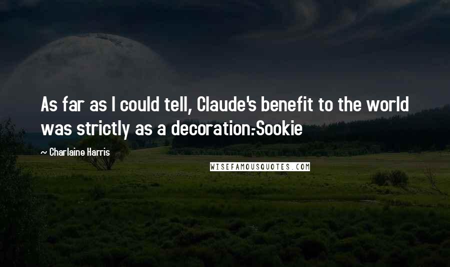 Charlaine Harris Quotes: As far as I could tell, Claude's benefit to the world was strictly as a decoration.-Sookie