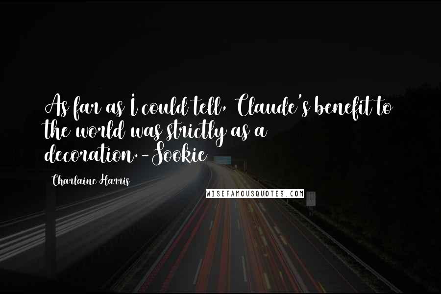 Charlaine Harris Quotes: As far as I could tell, Claude's benefit to the world was strictly as a decoration.-Sookie