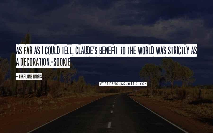 Charlaine Harris Quotes: As far as I could tell, Claude's benefit to the world was strictly as a decoration.-Sookie