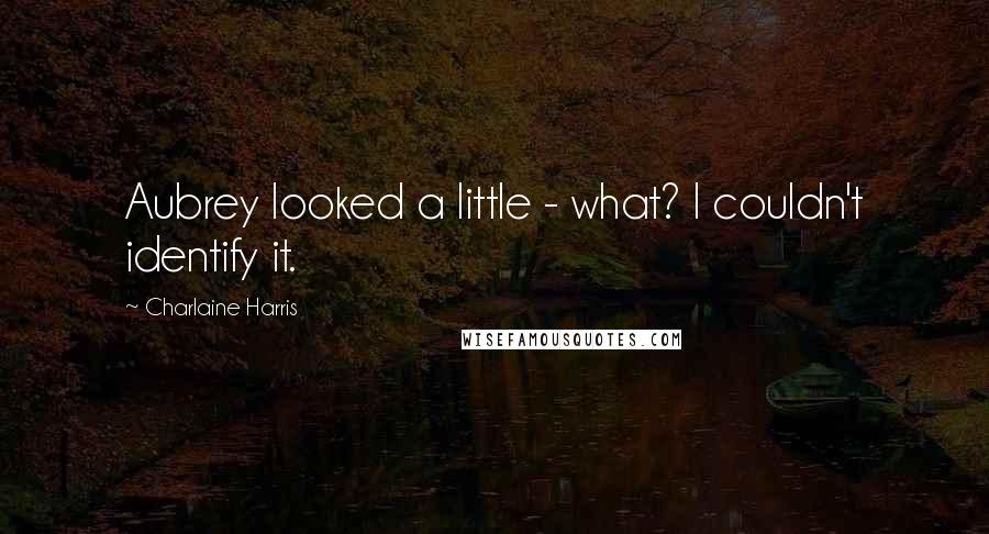 Charlaine Harris Quotes: Aubrey looked a little - what? I couldn't identify it.