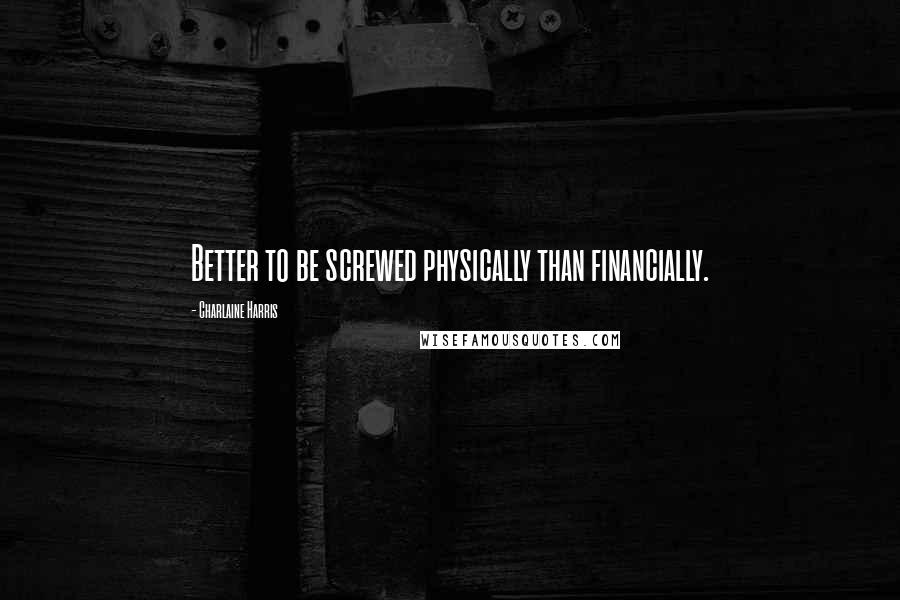 Charlaine Harris Quotes: Better to be screwed physically than financially.