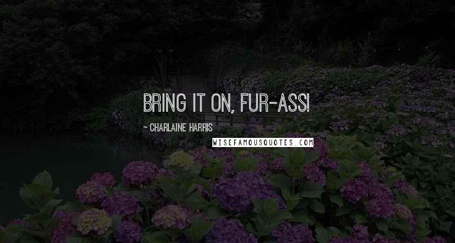 Charlaine Harris Quotes: Bring it on, fur-ass!
