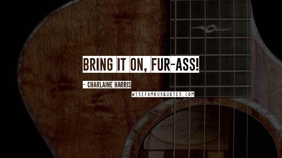 Charlaine Harris Quotes: Bring it on, fur-ass!