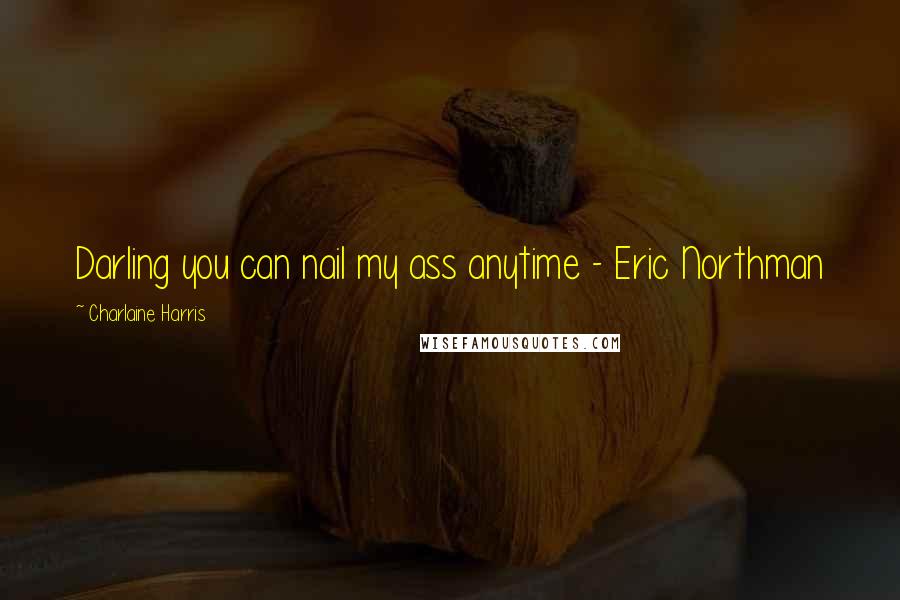 Charlaine Harris Quotes: Darling you can nail my ass anytime - Eric Northman