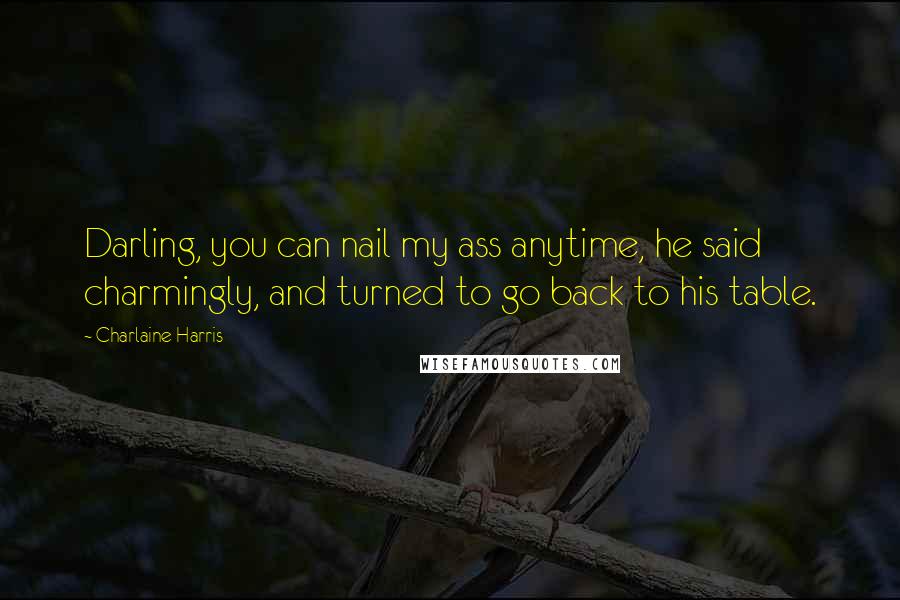 Charlaine Harris Quotes: Darling, you can nail my ass anytime, he said charmingly, and turned to go back to his table.