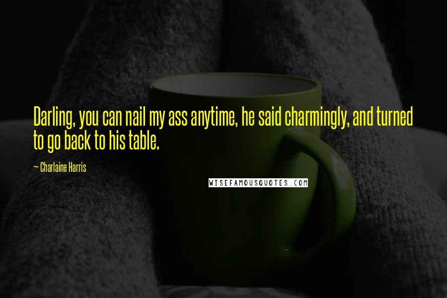 Charlaine Harris Quotes: Darling, you can nail my ass anytime, he said charmingly, and turned to go back to his table.