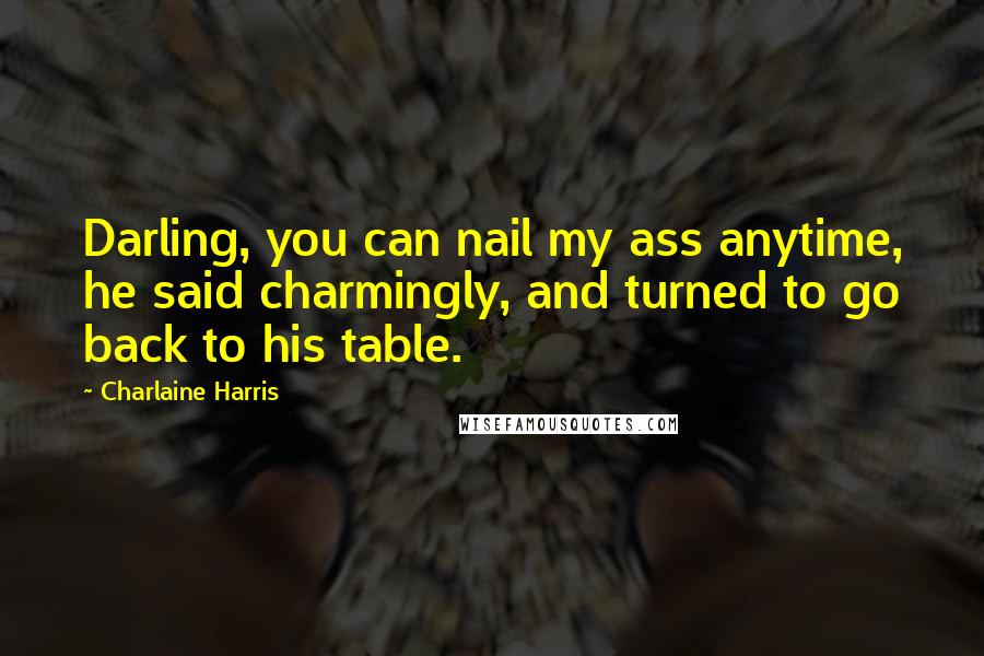 Charlaine Harris Quotes: Darling, you can nail my ass anytime, he said charmingly, and turned to go back to his table.