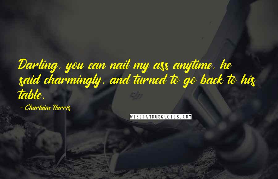 Charlaine Harris Quotes: Darling, you can nail my ass anytime, he said charmingly, and turned to go back to his table.