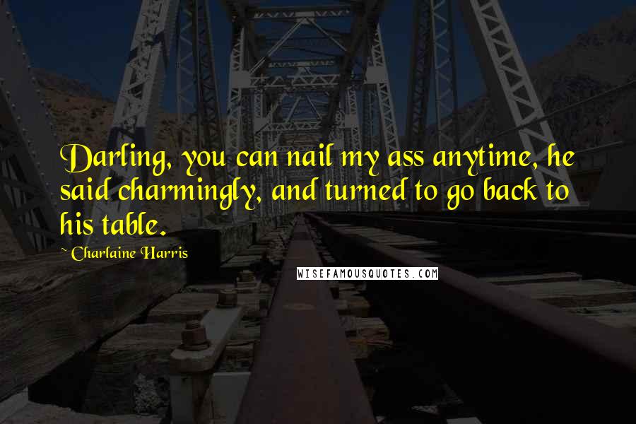 Charlaine Harris Quotes: Darling, you can nail my ass anytime, he said charmingly, and turned to go back to his table.