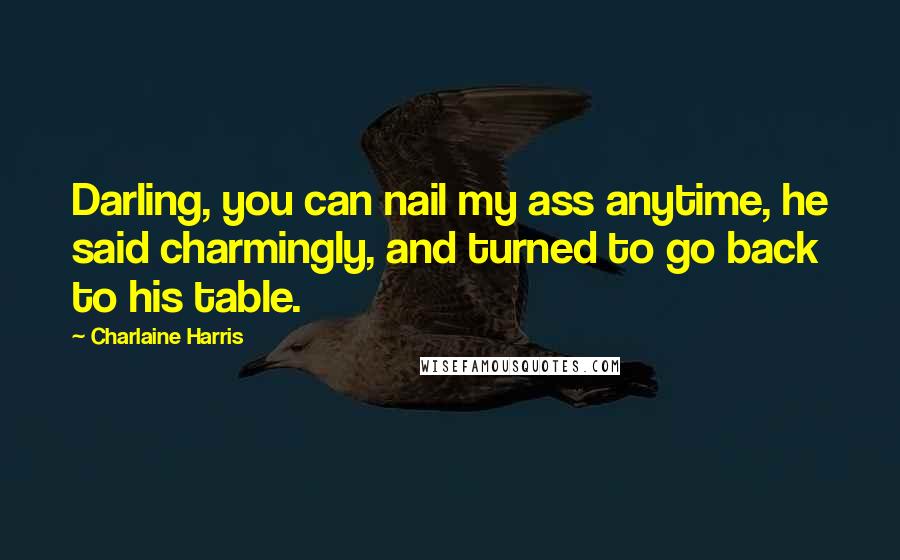 Charlaine Harris Quotes: Darling, you can nail my ass anytime, he said charmingly, and turned to go back to his table.