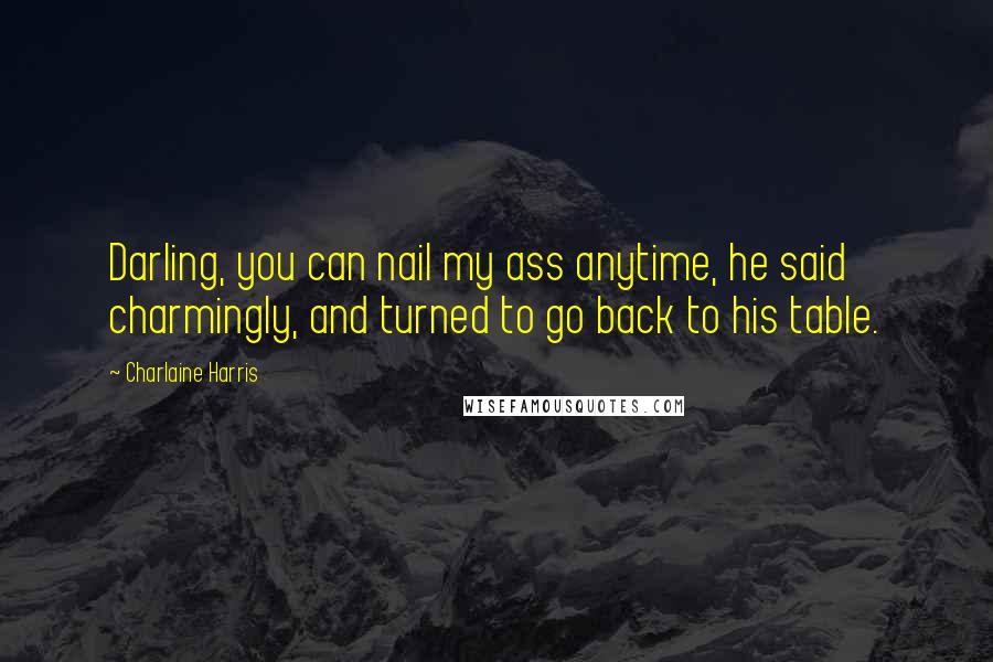 Charlaine Harris Quotes: Darling, you can nail my ass anytime, he said charmingly, and turned to go back to his table.