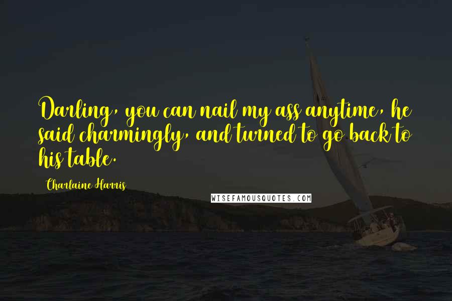 Charlaine Harris Quotes: Darling, you can nail my ass anytime, he said charmingly, and turned to go back to his table.