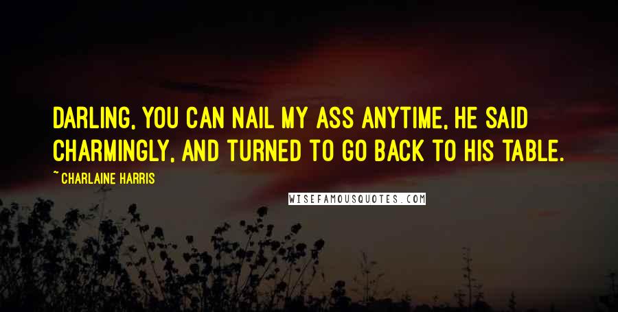 Charlaine Harris Quotes: Darling, you can nail my ass anytime, he said charmingly, and turned to go back to his table.