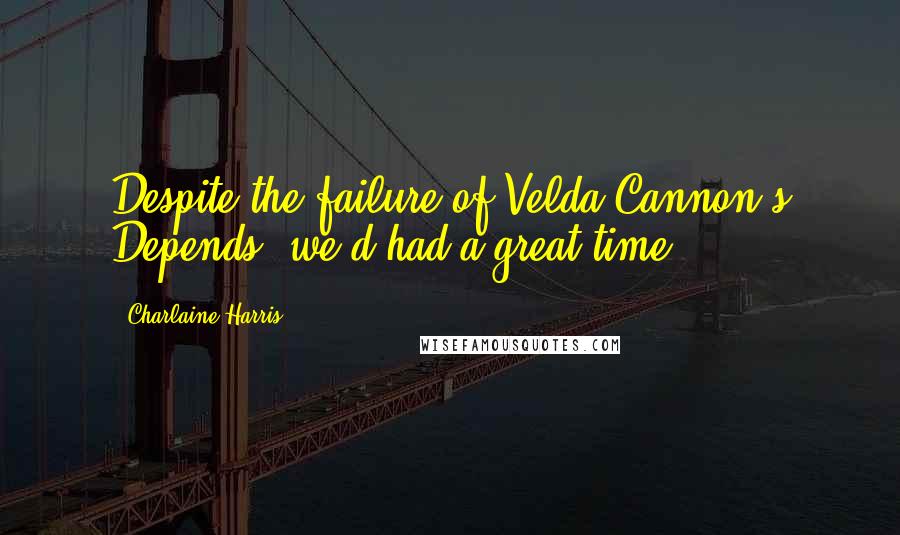 Charlaine Harris Quotes: Despite the failure of Velda Cannon's Depends, we'd had a great time.