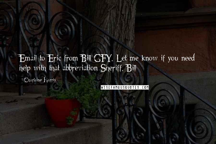 Charlaine Harris Quotes: Email to Eric from Bill:GFY. Let me know if you need help with that abbreviation Sheriff. Bill