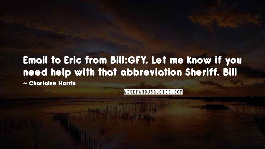 Charlaine Harris Quotes: Email to Eric from Bill:GFY. Let me know if you need help with that abbreviation Sheriff. Bill