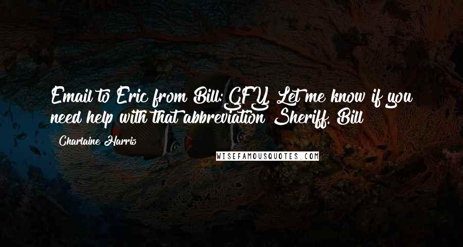 Charlaine Harris Quotes: Email to Eric from Bill:GFY. Let me know if you need help with that abbreviation Sheriff. Bill